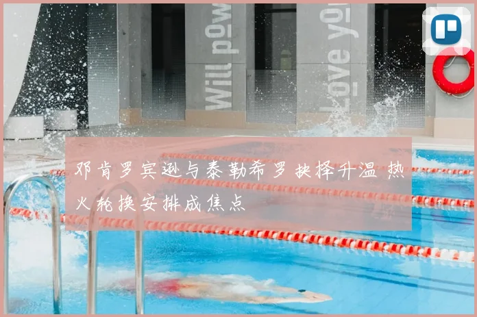 邓肯罗宾逊与泰勒希罗抉择升温 热火轮换安排成焦点