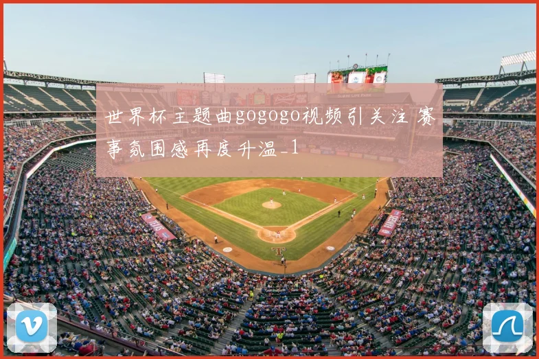 世界杯主题曲gogogo视频引关注 赛事氛围感再度升温_1