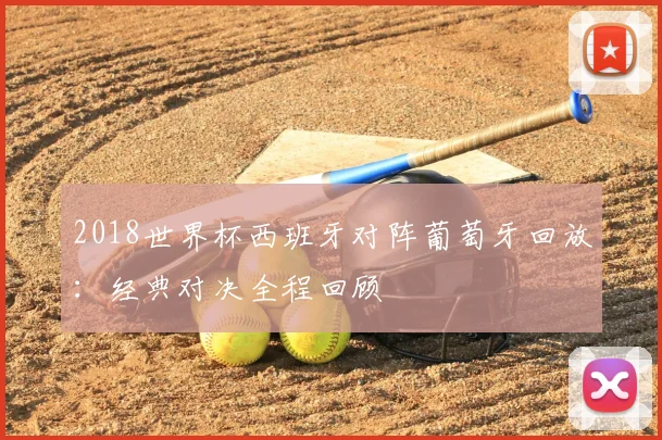 2018世界杯西班牙对阵葡萄牙回放：经典对决全程回顾