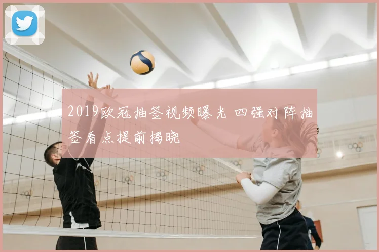 2019欧冠抽签视频曝光 四强对阵抽签看点提前揭晓