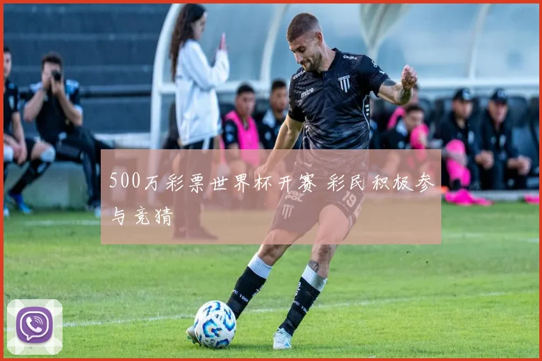 500万彩票世界杯开赛 彩民积极参与竞猜